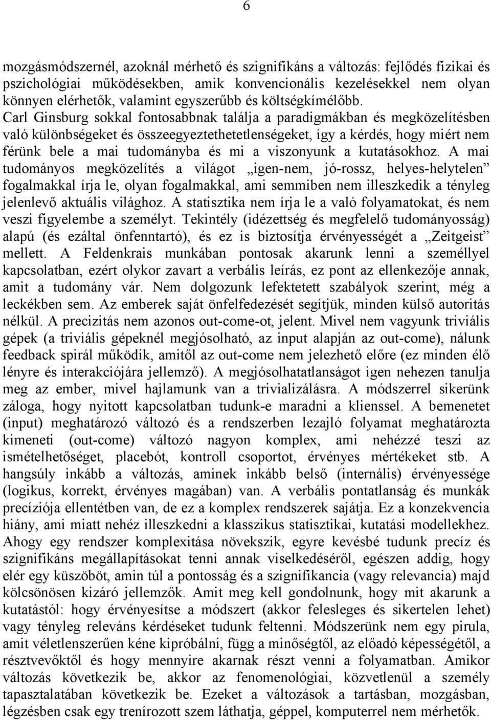 Carl Ginsburg sokkal fontosabbnak találja a paradigmákban és megközelítésben való különbségeket és összeegyeztethetetlenségeket, így a kérdés, hogy miért nem férünk bele a mai tudományba és mi a