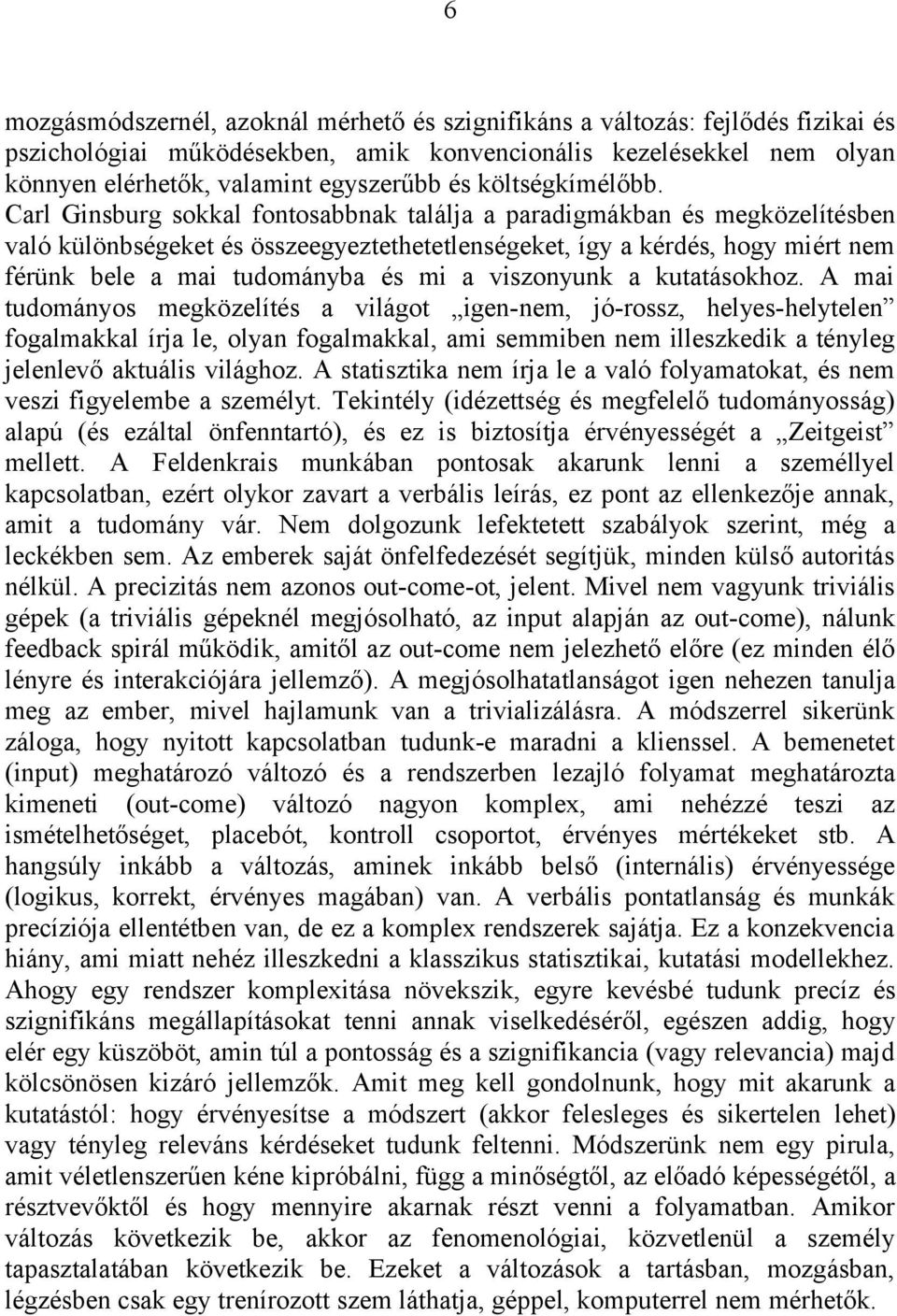 Carl Ginsburg sokkal fontosabbnak találja a paradigmákban és megközelítésben való különbségeket és összeegyeztethetetlenségeket, így a kérdés, hogy miért nem férünk bele a mai tudományba és mi a