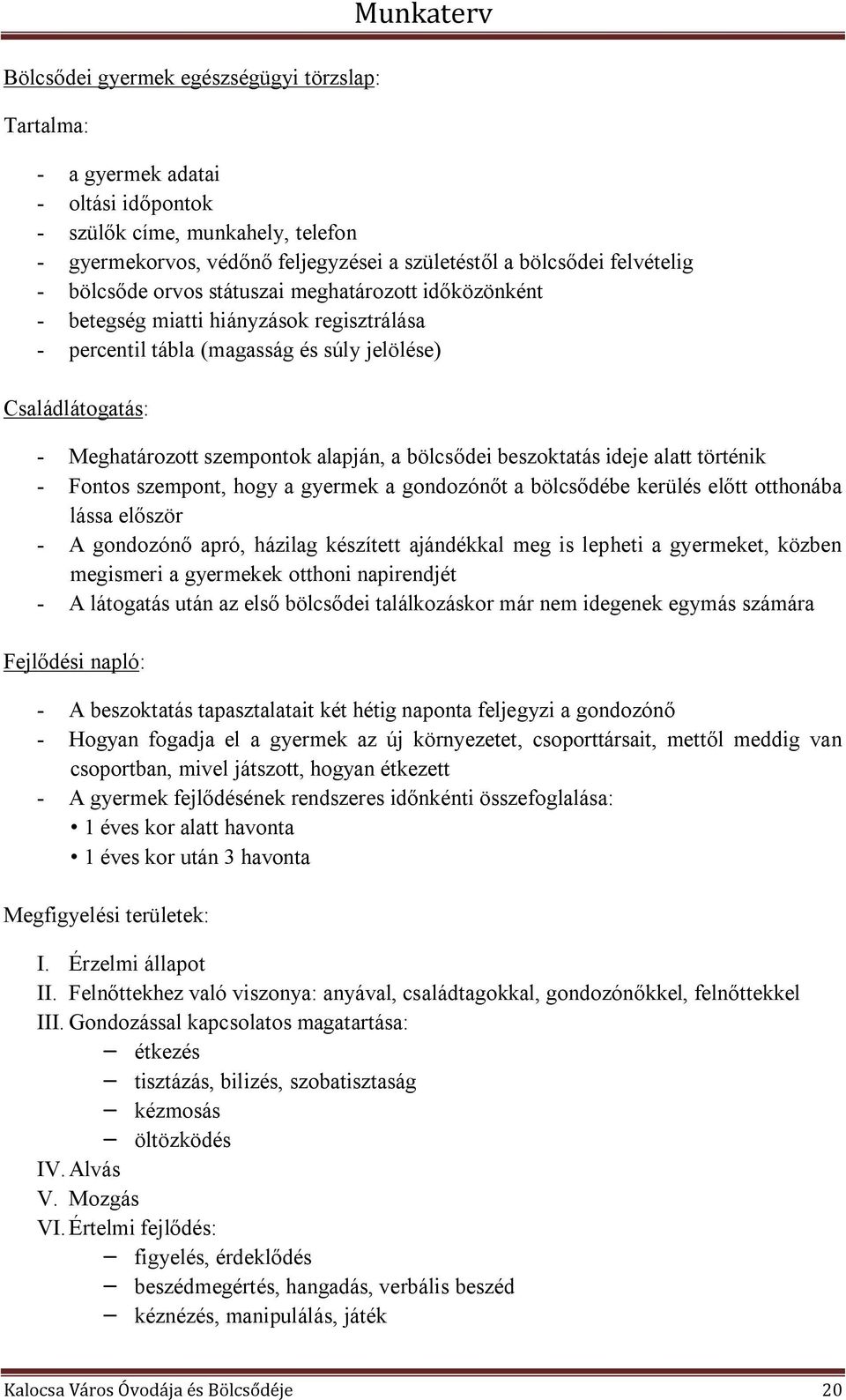 alapján, a bölcsődei beszoktatás ideje alatt történik - Fontos szempont, hogy a gyermek a gondozónőt a bölcsődébe kerülés előtt otthonába lássa először - A gondozónő apró, házilag készített