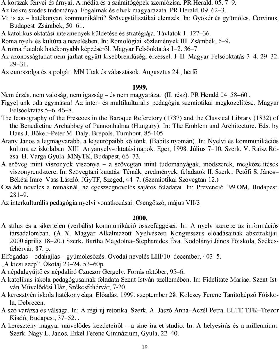 Roma nyelv és kultúra a nevelésben. In: Romológiai közlemények III. Zsámbék, 6 9. A roma fiatalok hatékonyabb képzéséről. Magyar Felsőoktatás 1 2. 36 7.
