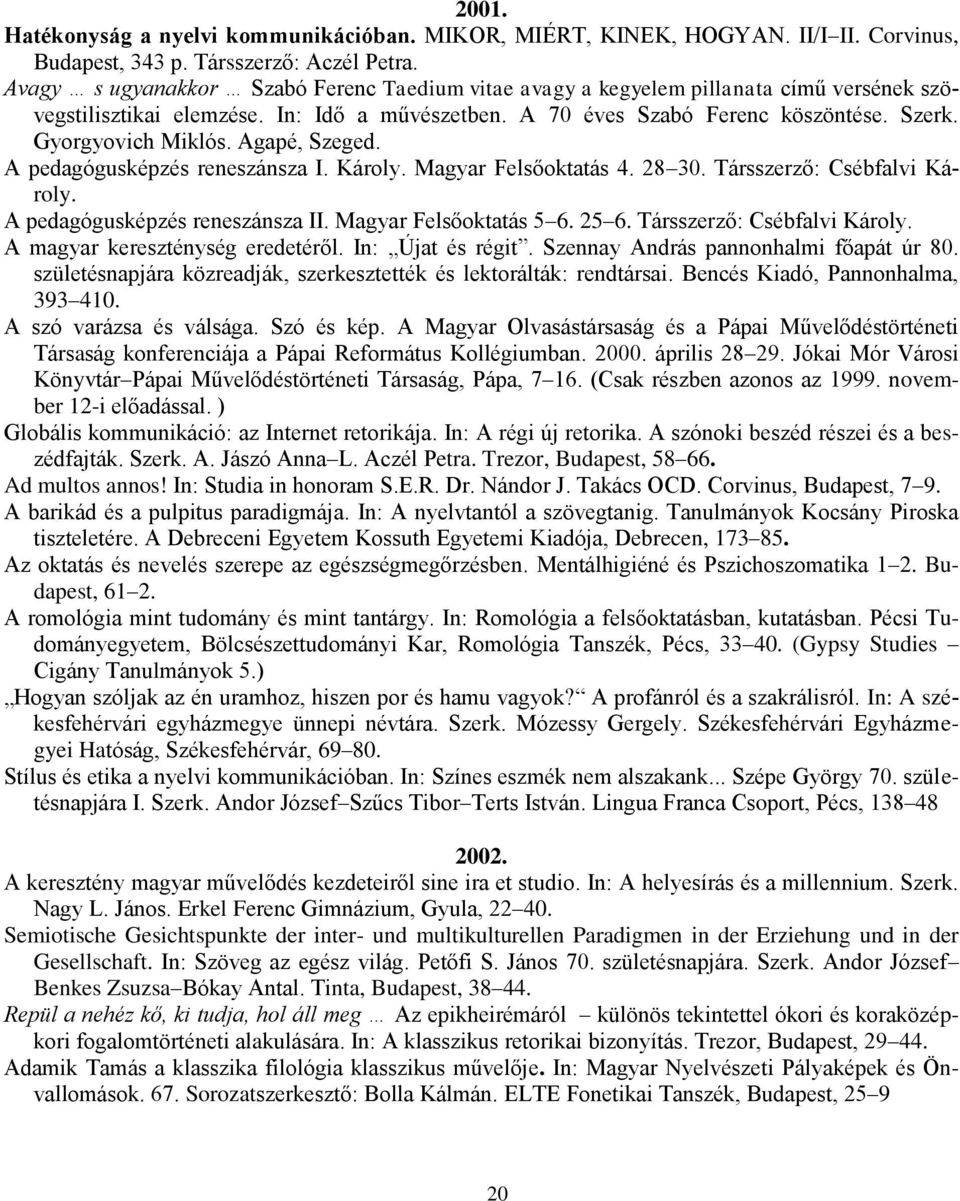 Agapé, Szeged. A pedagógusképzés reneszánsza I. Károly. Magyar Felsőoktatás 4. 28 30. Társszerző: Csébfalvi Károly. A pedagógusképzés reneszánsza II. Magyar Felsőoktatás 5 6. 25 6.