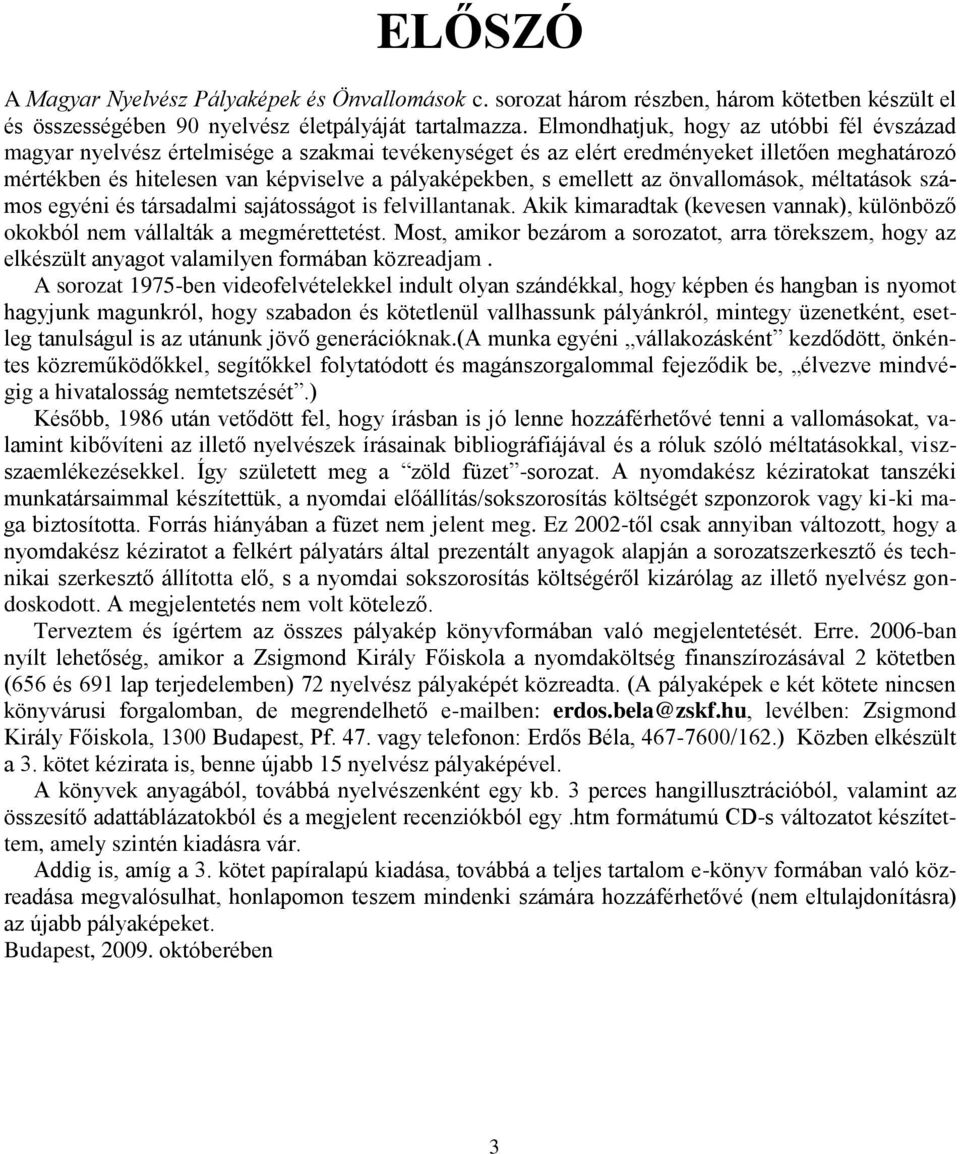 emellett az önvallomások, méltatások számos egyéni és társadalmi sajátosságot is felvillantanak. Akik kimaradtak (kevesen vannak), különböző okokból nem vállalták a megmérettetést.