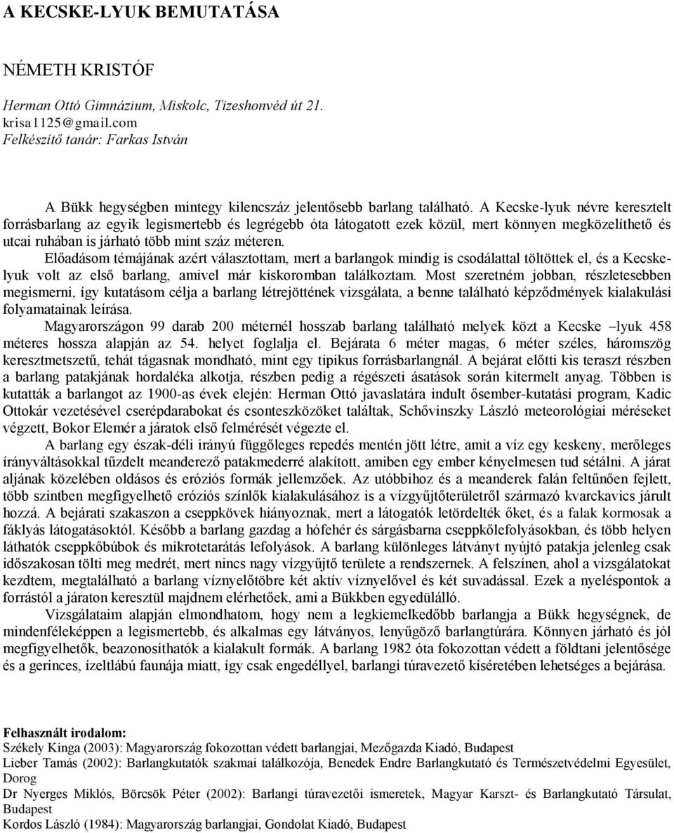 A Kecske-lyuk névre keresztelt forrásbarlang az egyik legismertebb és legrégebb óta látogatott ezek közül, mert könnyen megközelíthető és utcai ruhában is járható több mint száz méteren.