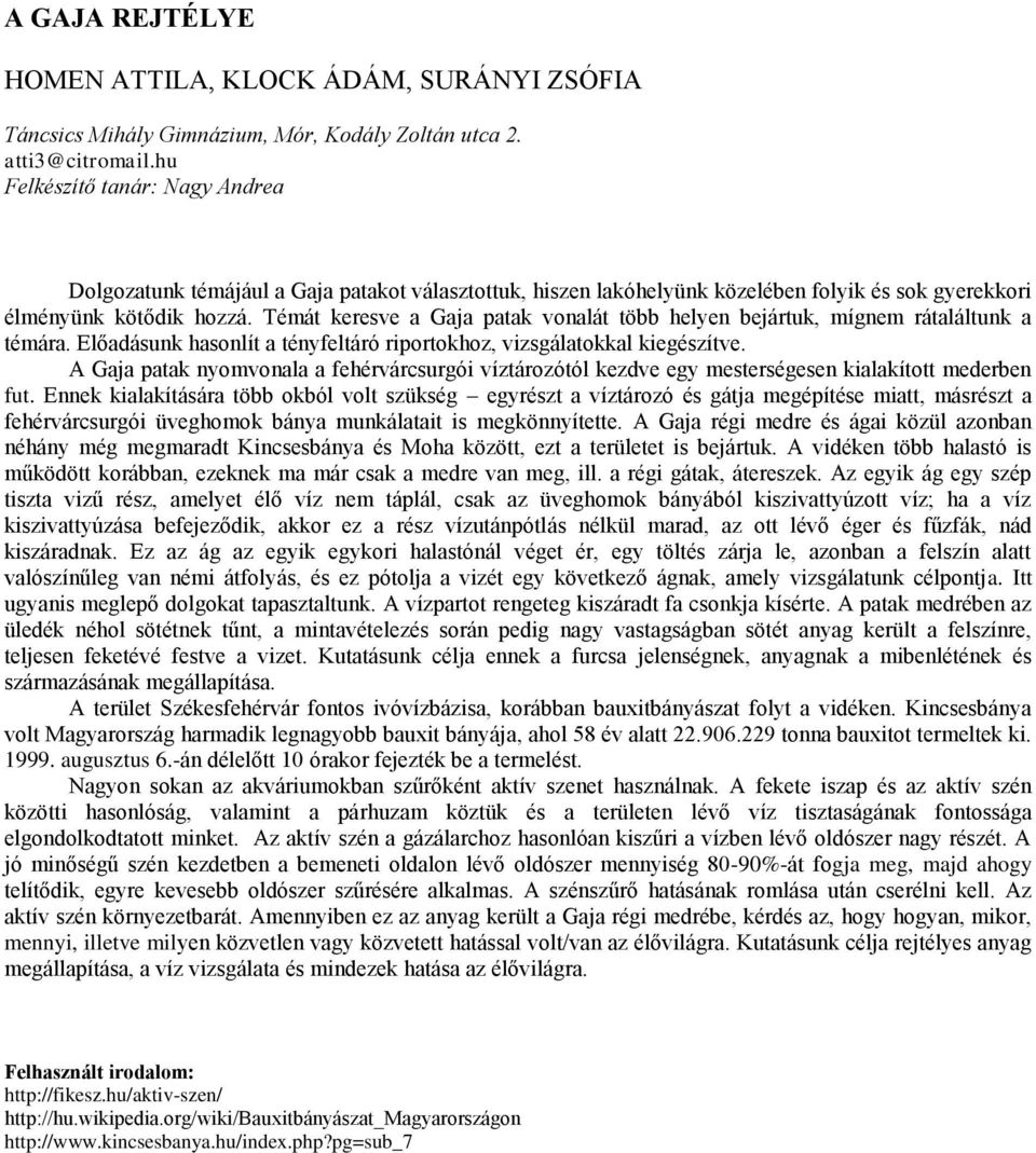 Témát keresve a Gaja patak vonalát több helyen bejártuk, mígnem rátaláltunk a témára. Előadásunk hasonlít a tényfeltáró riportokhoz, vizsgálatokkal kiegészítve.