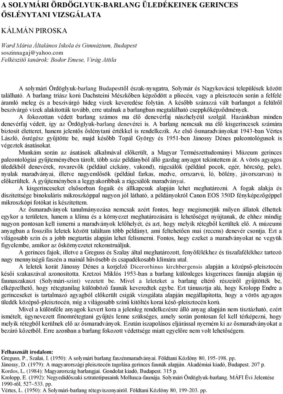 A barlang triász korú Dachsteini Mészkőben képződött a pliocén, vagy a pleisztocén során a felfelé áramló meleg és a beszivárgó hideg vizek keveredése folytán.
