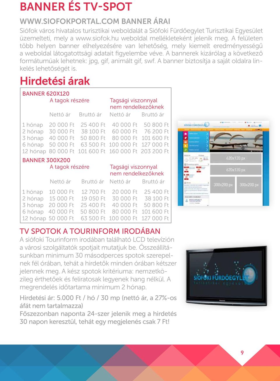 A bannerek kizárólag a következő formátumúak lehetnek: jpg, gif, animált gif, swf. A banner biztosítja a saját oldalra linkelés lehetőségét is.