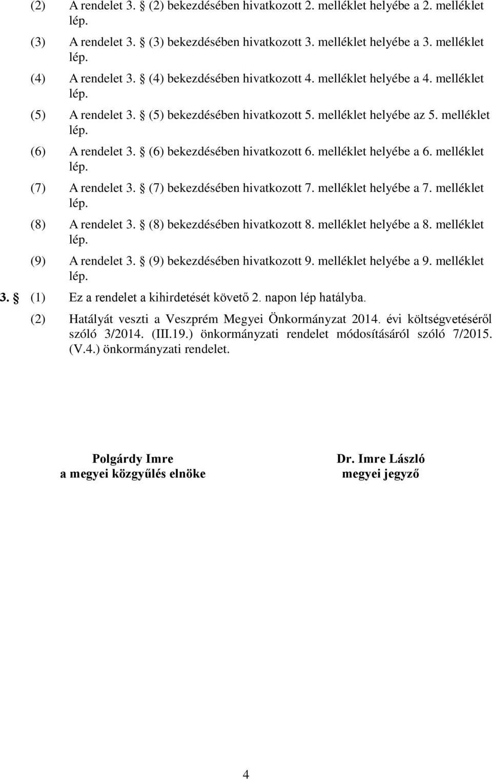 (6) bekezdésében hivatkozott 6. melléklet helyébe a 6. melléklet lép. (7) A rendelet 3. (7) bekezdésében hivatkozott 7. melléklet helyébe a 7. melléklet lép. (8) A rendelet 3.