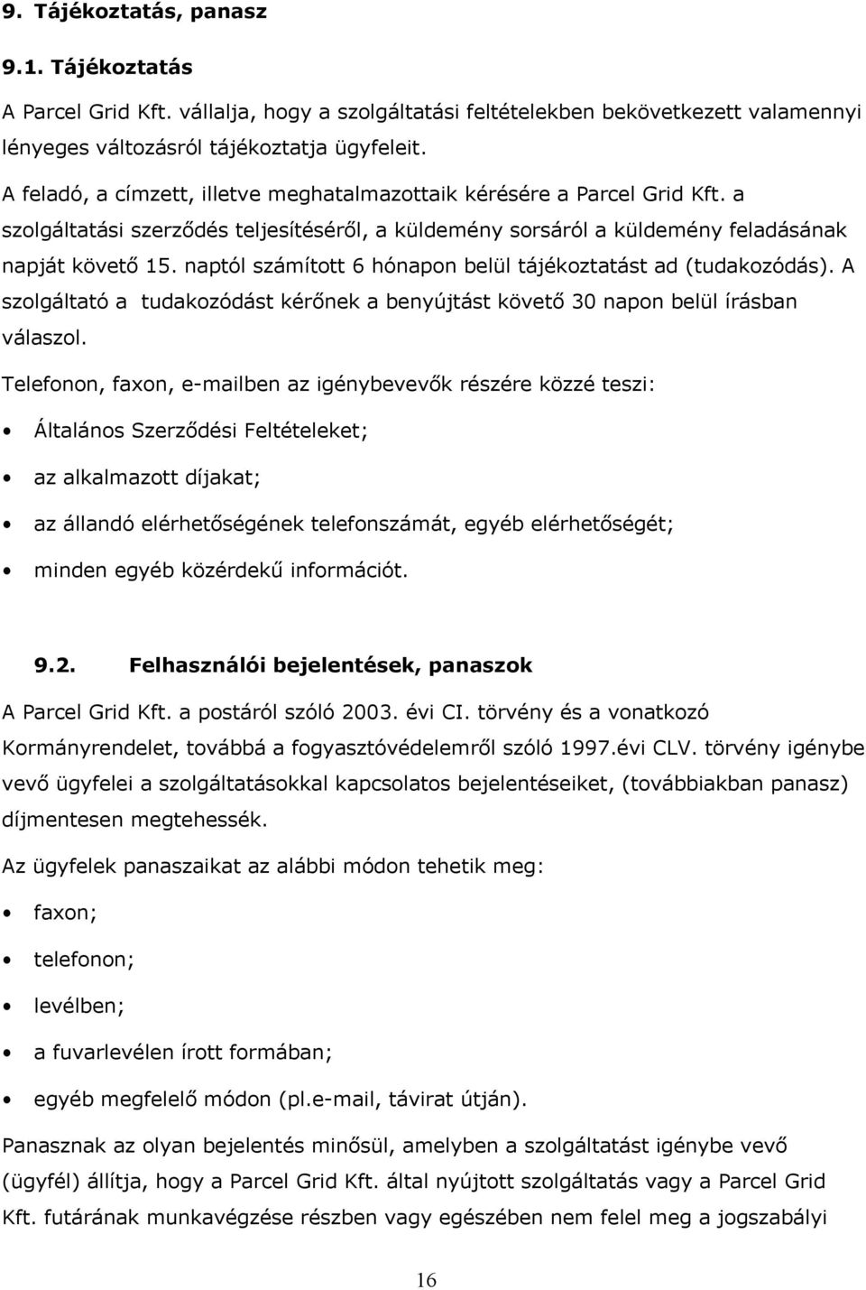 naptól számított 6 hónapon belül tájékoztatást ad (tudakozódás). A szolgáltató a tudakozódást kérőnek a benyújtást követő 30 napon belül írásban válaszol.