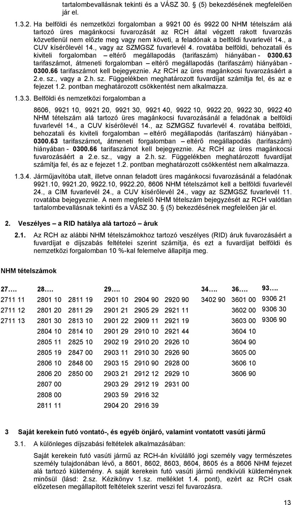 feladónak a belföldi fuvarlevél 14., a CUV kísérőlevél 14., vagy az SZMGSZ fuvarlevél 4. rovatába belföldi, behozatali és kiviteli forgalomban eltérő megállapodás (tarifaszám) hiányában - 0300.