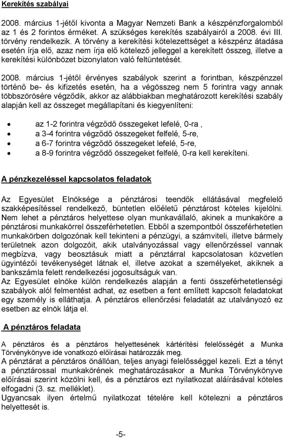 2008. március 1-jétől érvényes szabályok szerint a forintban, készpénzzel történő be- és kifizetés esetén, ha a végösszeg nem 5 forintra vagy annak többszörösére végződik, akkor az alábbiakban