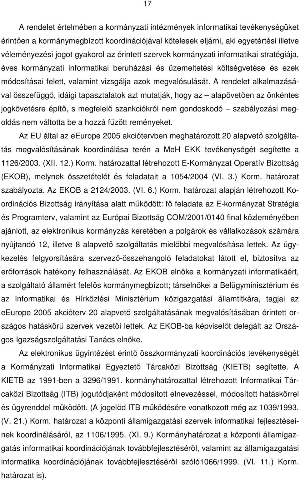 A rendelet alkalmazásával összefüggı, idáigi tapasztalatok azt mutatják, hogy az alapövetıen az önkéntes jogkövetésre építı, s megfelelı szankciókról nem gondoskodó szabályozási megoldás nem váltotta