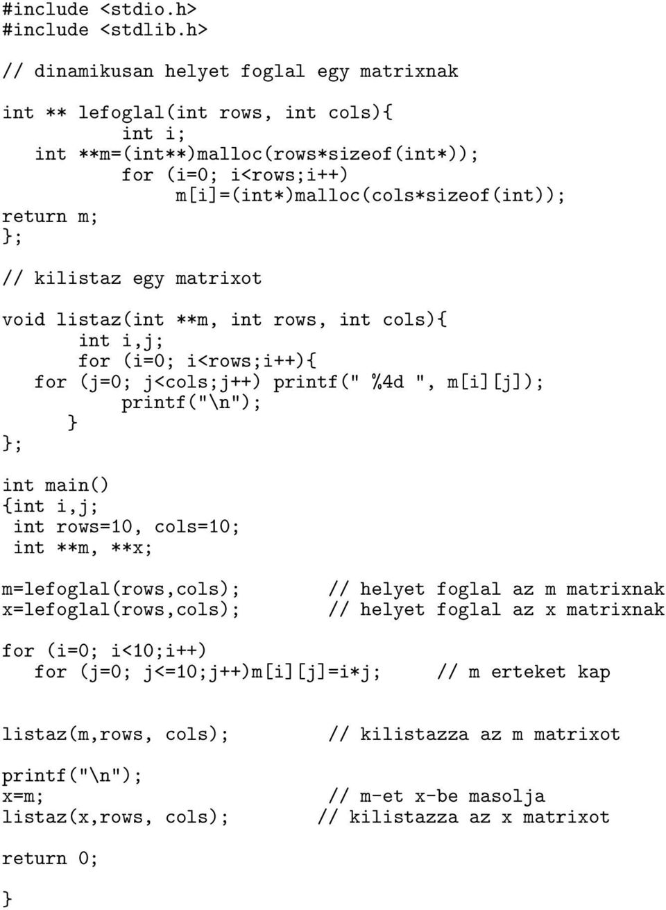 m; }; // kilistaz egy matrixot void listaz(int **m, int rows, int cols){ int i,j; for (i=0; i<rows;i++){ for (j=0; j<cols;j++) printf(" %4d ", m[i][j]); printf("\n"); } }; int main() {int i,j; int