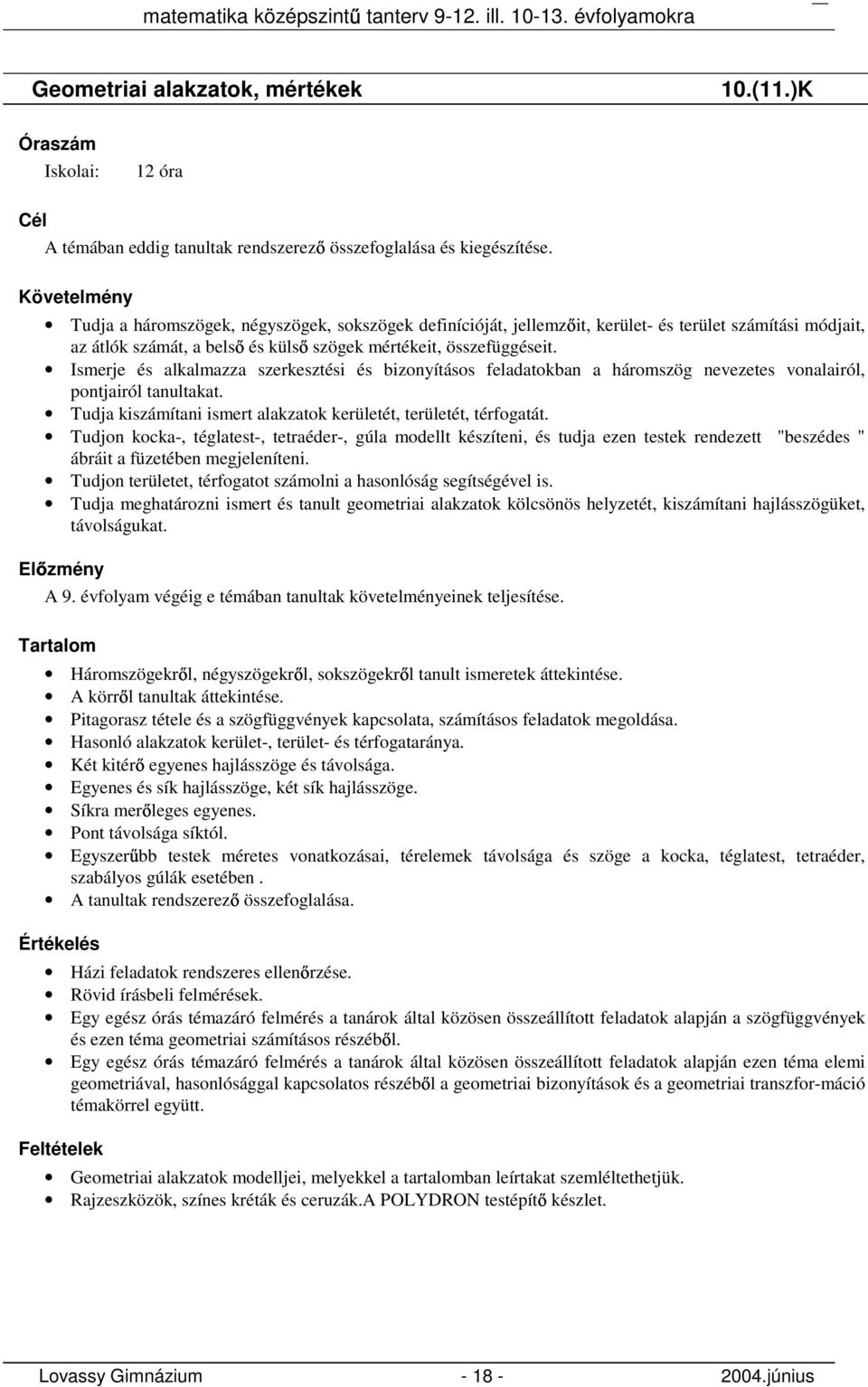 Ismerje és alkalmazza szerkesztési és bizonyításos feladatokban a háromszög nevezetes vonalairól, pontjairól tanultakat. Tudja kiszámítani ismert alakzatok kerületét, területét, térfogatát.