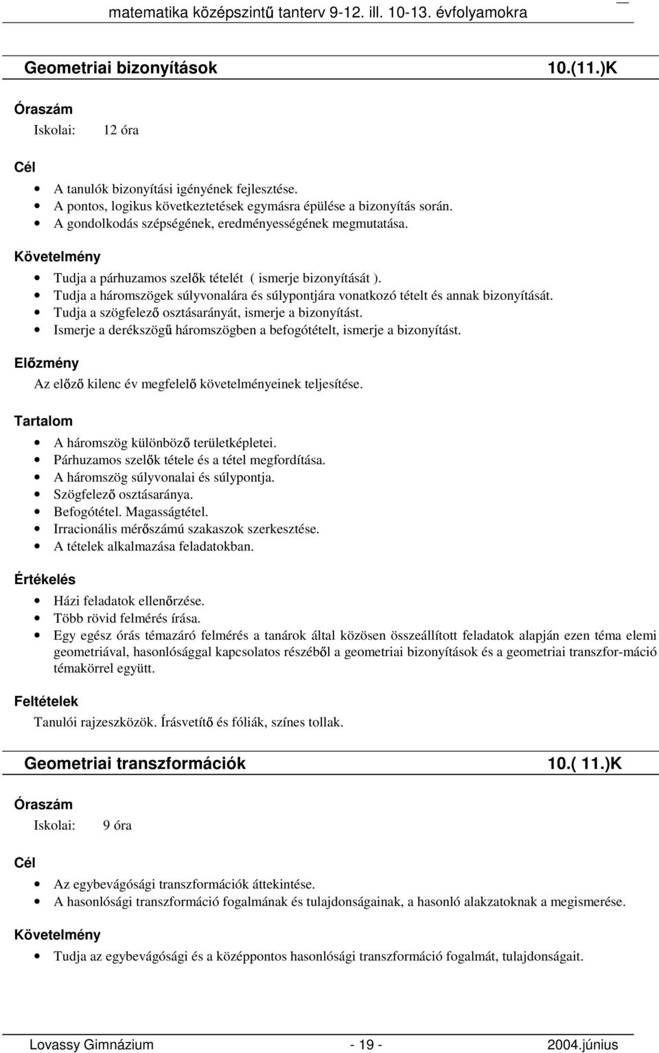 Tudja a háromszögek súlyvonalára és súlypontjára vonatkozó tételt és annak bizonyítását. Tudja a szögfelez osztásarányát, ismerje a bizonyítást.