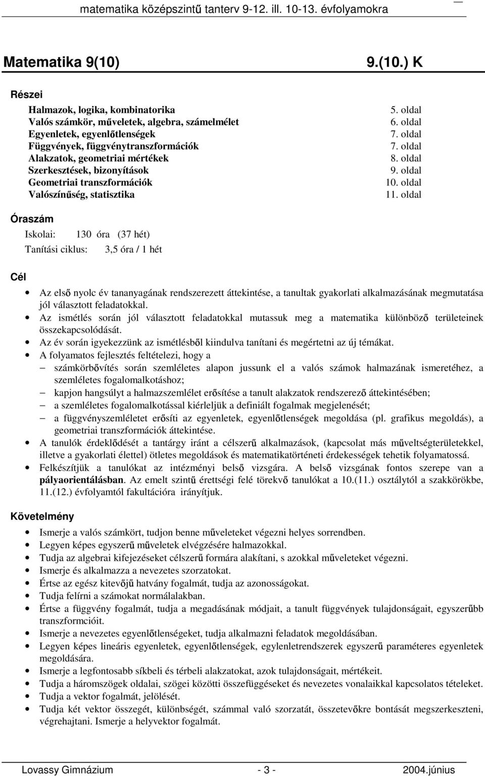 ) K Részei Halmazok, logika, kombinatorika Valós számkör, m veletek, algebra, számelmélet Egyenletek, egyenl tlenségek Függvények, függvénytranszformációk Alakzatok, geometriai mértékek