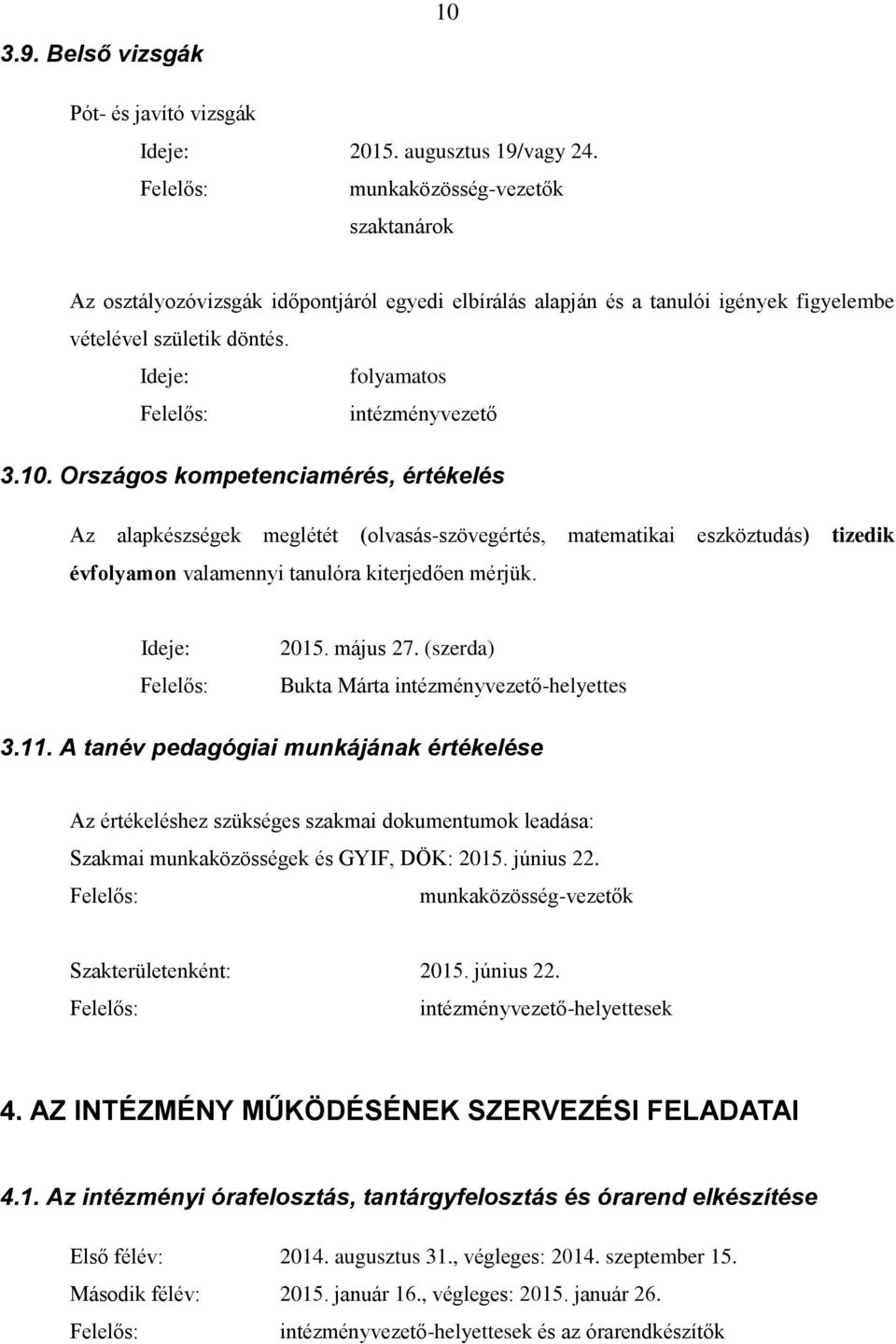 Országos kompetenciamérés, értékelés Az alapkészségek meglétét (olvasás-szövegértés, matematikai eszköztudás) tizedik évfolyamon valamennyi tanulóra kiterjedően mérjük. Ideje: 2015. május 27.