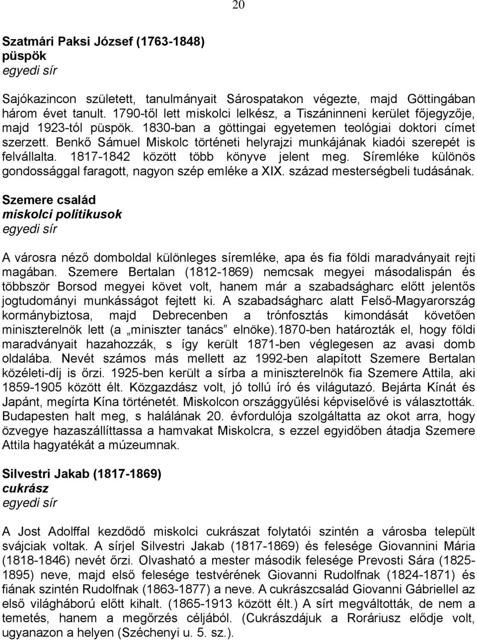 Benkő Sámuel Miskolc történeti helyrajzi munkájának kiadói szerepét is felvállalta. 1817-1842 között több könyve jelent meg. Síremléke különös gondossággal faragott, nagyon szép emléke a XIX.