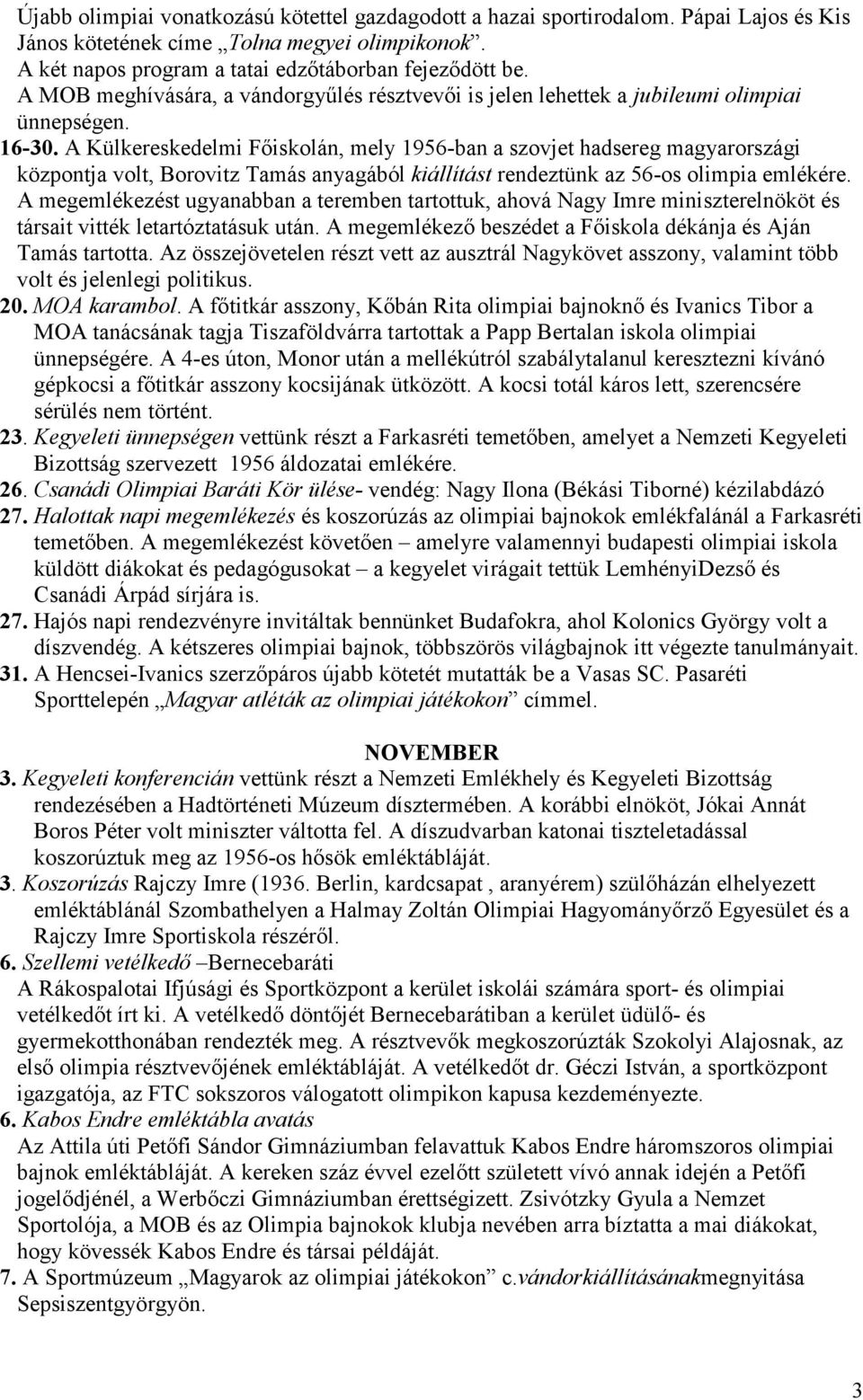 A Külkereskedelmi Főiskolán, mely 1956-ban a szovjet hadsereg magyarországi központja volt, Borovitz Tamás anyagából kiállítást rendeztünk az 56-os olimpia emlékére.