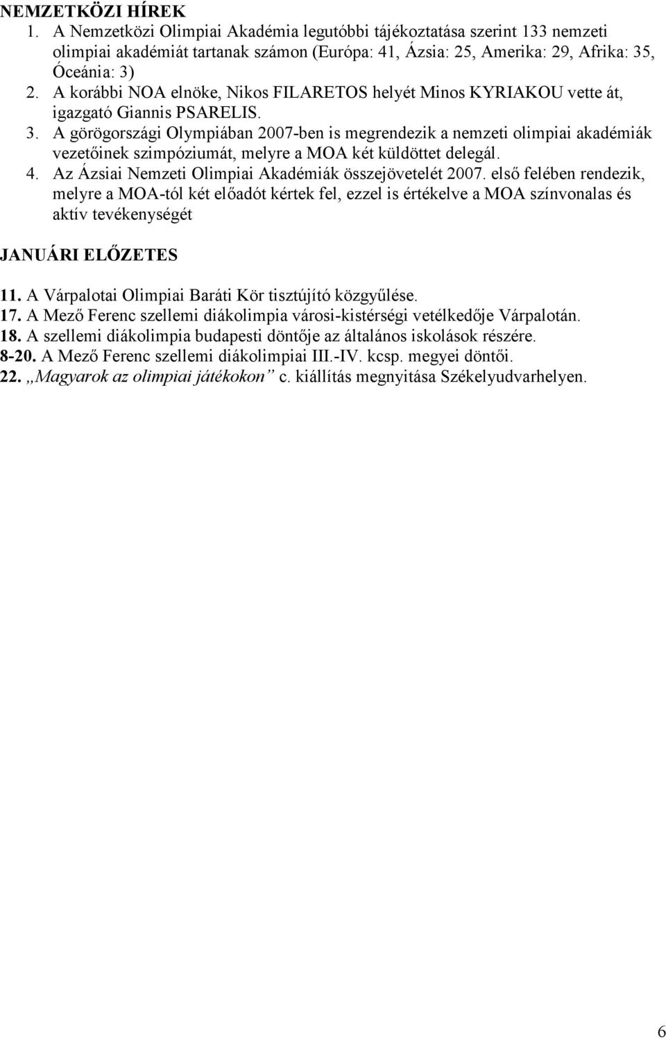 A görögországi Olympiában 2007-ben is megrendezik a nemzeti olimpiai akadémiák vezetőinek szimpóziumát, melyre a MOA két küldöttet delegál. 4. Az Ázsiai Nemzeti Olimpiai Akadémiák összejövetelét 2007.