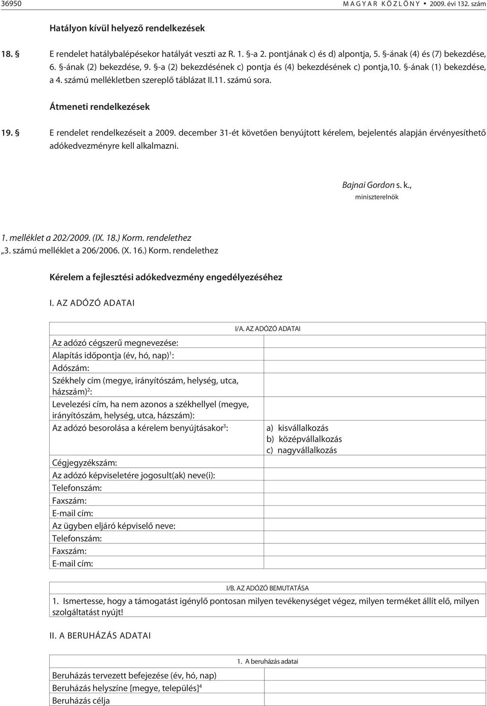 Átmeneti rendelkezések 19. E rendelet rendelkezéseit a 2009. december 31-ét követõen benyújtott kérelem, bejelentés alapján érvényesíthetõ adókedvezményre kell alkalmazni. Bajnai Gordon s. k., miniszterelnök 1.