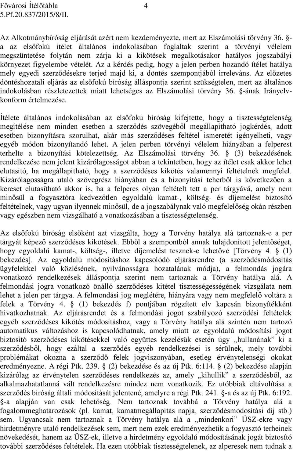 Az a kérdés pedig, hogy a jelen perben hozandó ítélet hatálya mely egyedi szerződésekre terjed majd ki, a döntés szempontjából irreleváns.