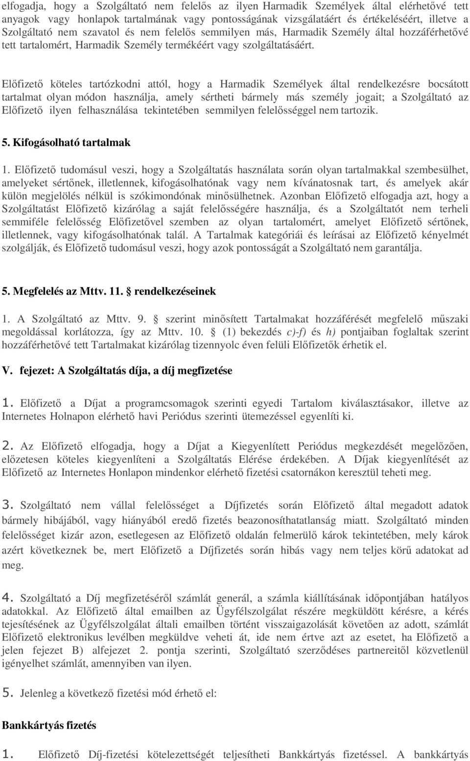 Előfizető köteles tartózkodni attól, hogy a Harmadik Személyek által rendelkezésre bocsátott tartalmat olyan módon használja, amely sértheti bármely más személy jogait; a Szolgáltató az Előfizető