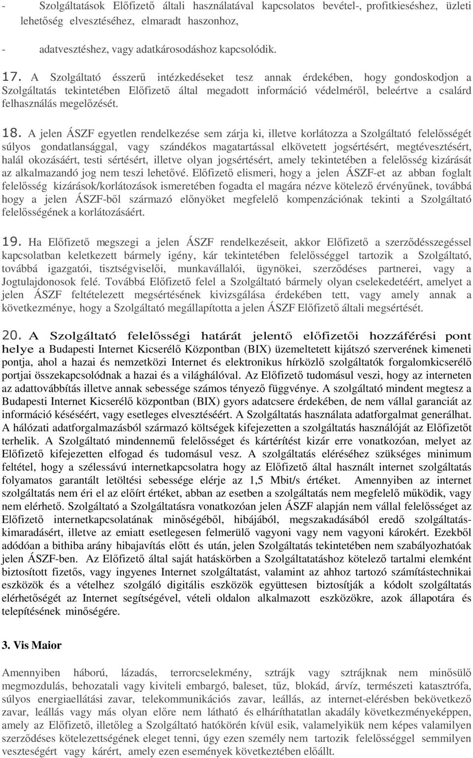18. A jelen ÁSZF egyetlen rendelkezése sem zárja ki, illetve korlátozza a Szolgáltató felelősségét súlyos gondatlansággal, vagy szándékos magatartással elkövetett jogsértésért, megtévesztésért, halál