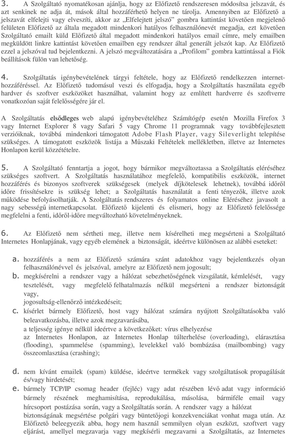 felhasználónevét megadja, ezt követően Szolgáltató emailt küld Előfizető által megadott mindenkori hatályos email címre, mely emailben megküldött linkre kattintást követően emailben egy rendszer