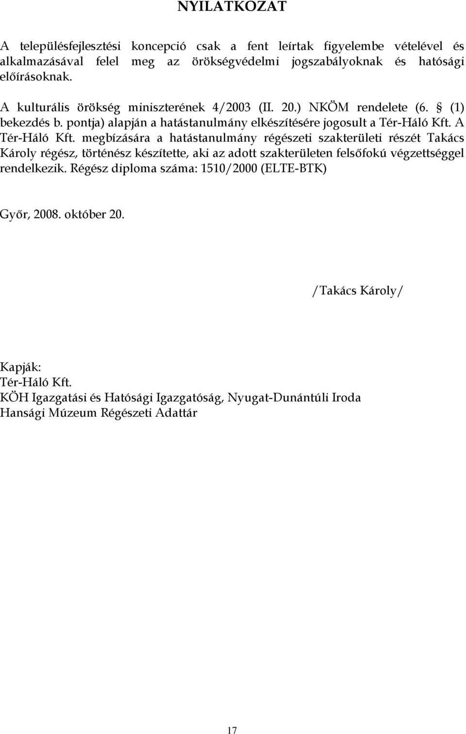 megbízására a hatástanulmány régészeti szakterületi részét Takács Károly régész, történész készítette, aki az adott szakterületen felsőfokú végzettséggel rendelkezik.