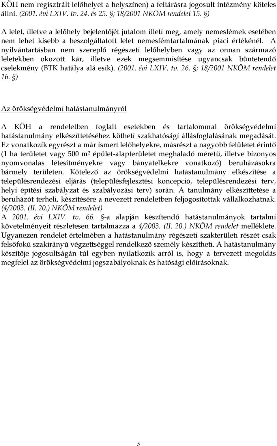 A nyilvántartásban nem szereplő régészeti lelőhelyben vagy az onnan származó leletekben okozott kár, illetve ezek megsemmisítése ugyancsak büntetendő cselekmény (BTK hatálya alá esik). (2001.