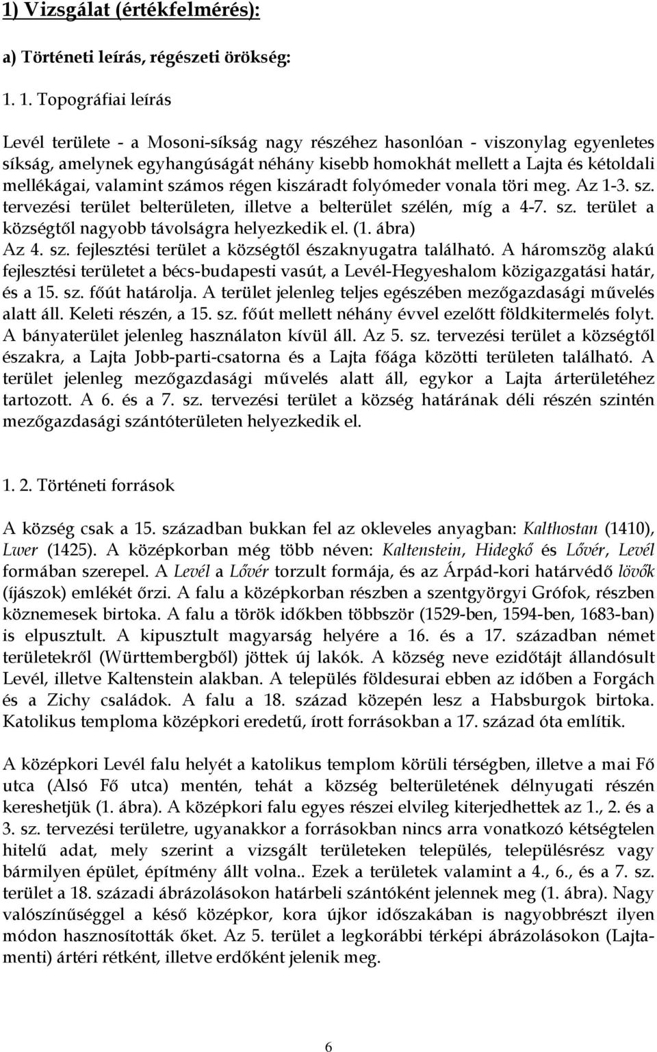 valamint számos régen kiszáradt folyómeder vonala töri meg. Az 1-3. sz. tervezési terület belterületen, illetve a belterület szélén, míg a 4-7. sz. terület a községtől nagyobb távolságra helyezkedik el.