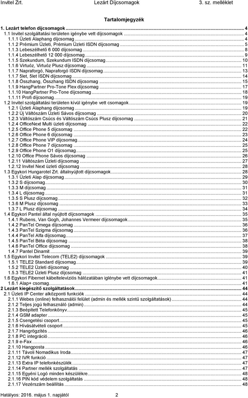 .. 13 1.1.7 5let, 5let ISDN díjcsomag... 14 1.1.8 Összhang, Összhang ISDN díjcsomag... 15 1.1.9 HangPartner Pro-Tone Flex díjcsomag... 17 1.1.10 HangPartner Pro-Tone díjcsomag... 18 1.1.11 Profi díjcsomag.