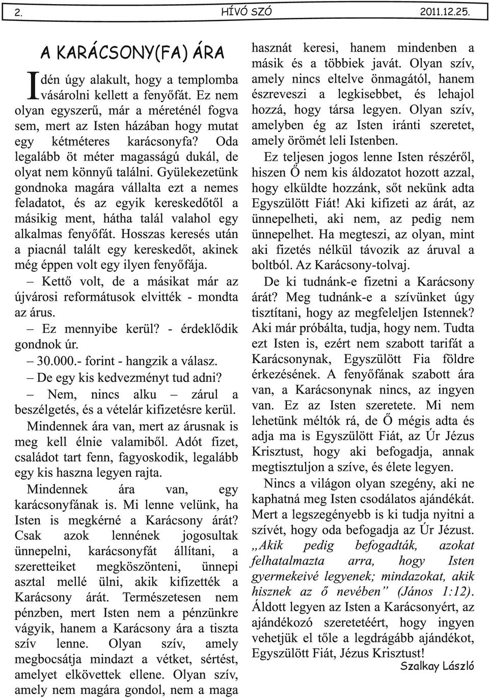 Hosszs keresés után picnál tlált egy kereskedőt, kinek még éppen volt egy ilyen fenyőfáj. Kettő volt, de másikt már z újvárosi reformátusok elvitték - mondt z árus. Ez mennyibe kerül?