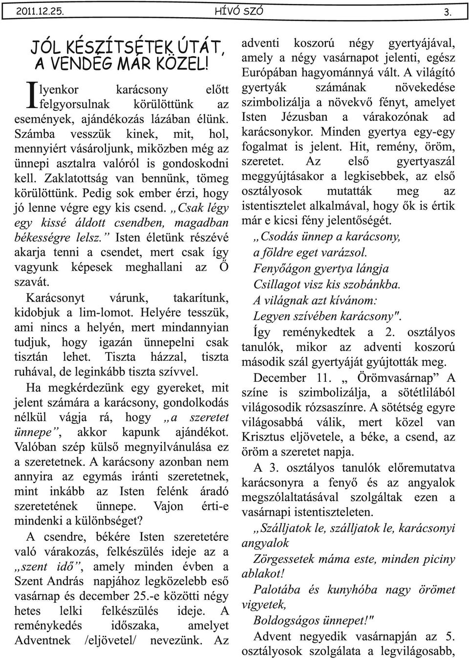 Pedig sok ember érzi, hogy jó lenne végre egy kis csend. Csk légy egy kissé áldott csendben, mgdbn békességre lelsz.