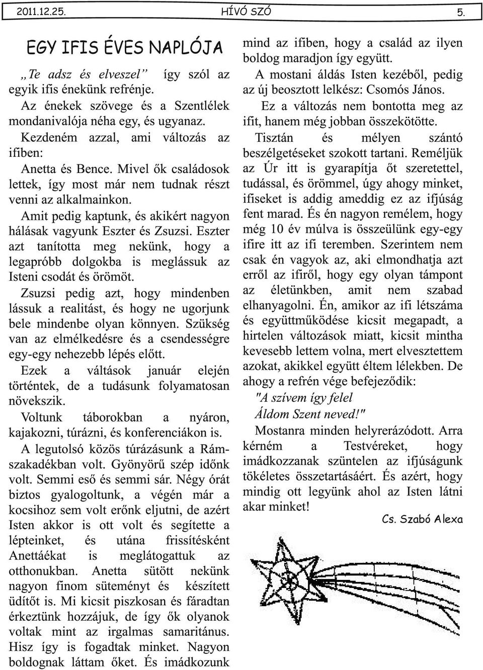 Eszter zt tnított meg nekünk, hogy legpróbb dolgokb is meglássuk z Isteni csodát és örömöt. Zsuzsi pedig zt, hogy mindenben lássuk relitást, és hogy ne ugorjunk bele mindenbe olyn könnyen.