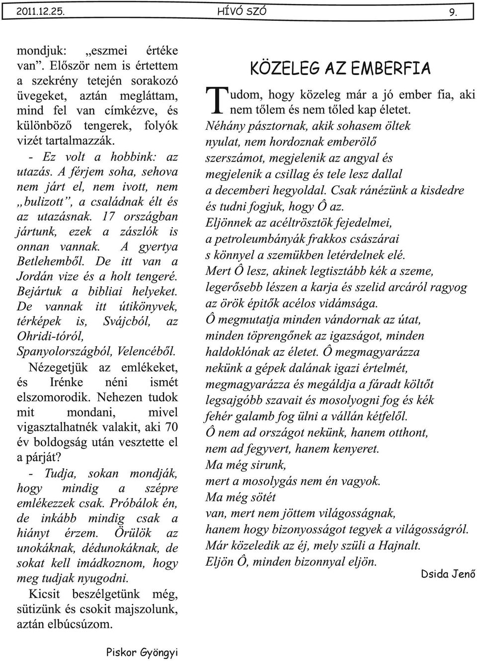 Bejártuk biblii helyeket. De vnnk itt útikönyvek, térképek is, Svájcból, z Ohridi-tóról, Spnyolországból, Velencéből. Nézegetjük z emlékeket, és Irénke néni ismét elszomorodik.