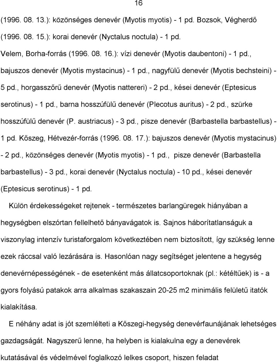 , kései denevér (Eptesicus serotinus) - 1 pd., barna hosszúfülű denevér (Plecotus auritus) - 2 pd., szürke hosszúfülű denevér (P. austriacus) - 3 pd., pisze denevér (Barbastella barbastellus) - 1 pd.