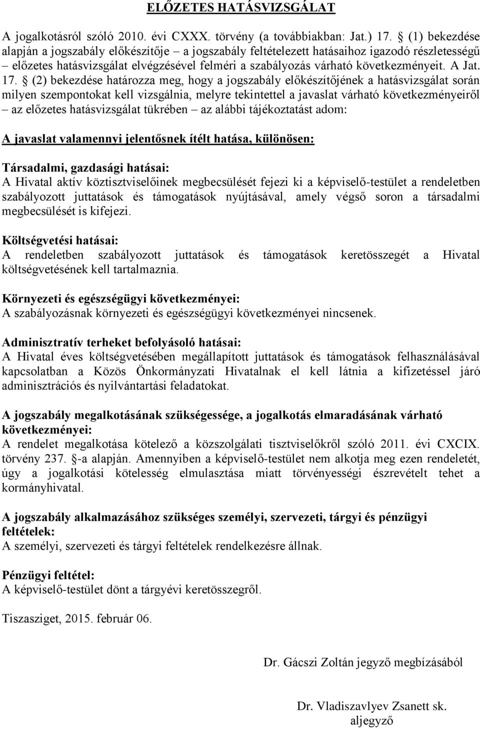 17. (2) bekezdése határozza meg, hogy a jogszabály előkészítőjének a hatásvizsgálat során milyen szempontokat kell vizsgálnia, melyre tekintettel a javaslat várható következményeiről az előzetes