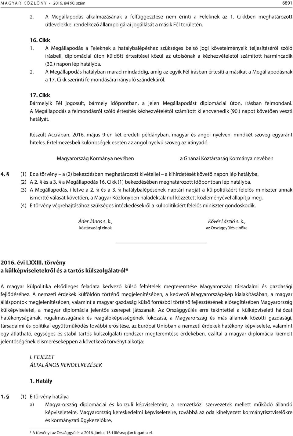 A Megállapodás a Feleknek a hatálybalépéshez szükséges belső jogi követelményeik teljesítéséről szóló írásbeli, diplomáciai úton küldött értesítései közül az utolsónak a kézhezvételétől ított