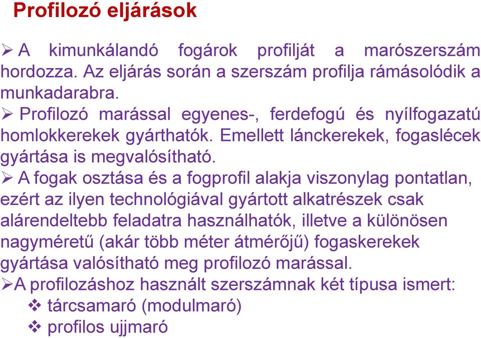 A fogak osztása és a fogprofil alakja viszonylag pontatlan, ezért az ilyen technológiával gyártott alkatrészek csak alárendeltebb feladatra használhatók, illetve