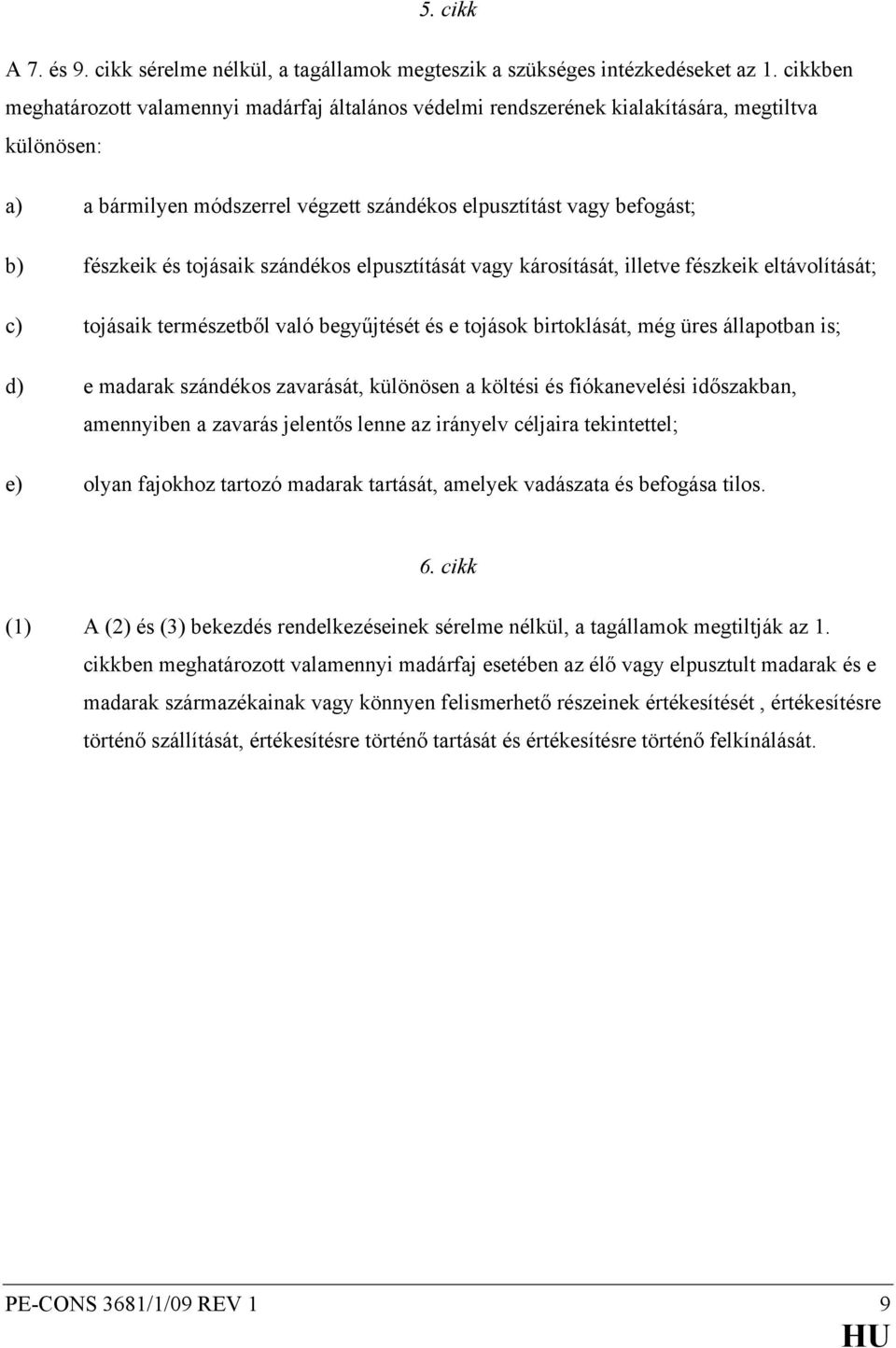 tojásaik szándékos elpusztítását vagy károsítását, illetve fészkeik eltávolítását; c) tojásaik természetből való begyűjtését és e tojások birtoklását, még üres állapotban is; d) e madarak szándékos