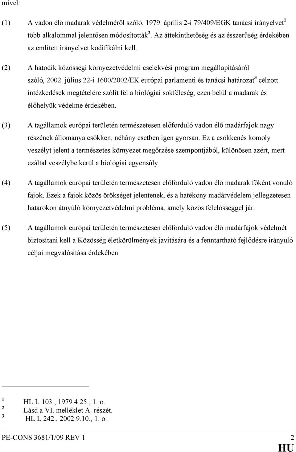 július 22-i 1600/2002/EK európai parlamenti és tanácsi határozat 3 célzott intézkedések megtételére szólít fel a biológiai sokféleség, ezen belül a madarak és élőhelyük védelme érdekében.