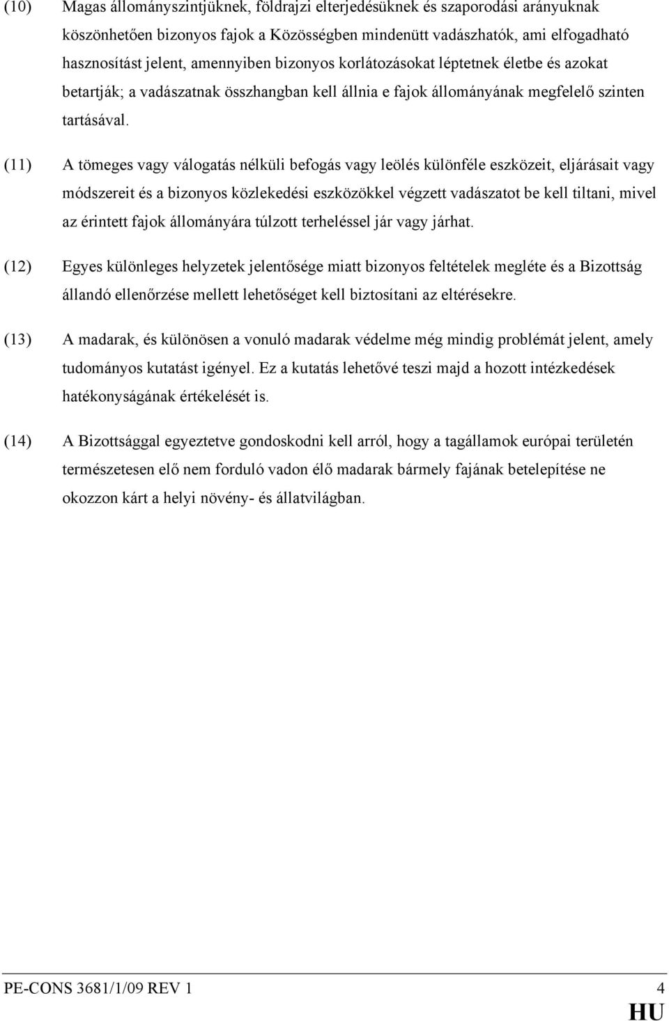 (11) A tömeges vagy válogatás nélküli befogás vagy leölés különféle eszközeit, eljárásait vagy módszereit és a bizonyos közlekedési eszközökkel végzett vadászatot be kell tiltani, mivel az érintett