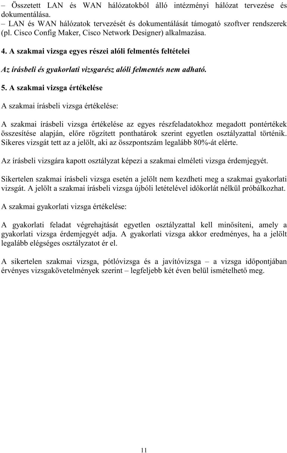 A szakmai vizsga értékelése A szakmai írásbeli vizsga értékelése: A szakmai írásbeli vizsga értékelése az egyes részfeladatokhoz megadott pontértékek összesítése alapján, elő re rögzített ponthatárok