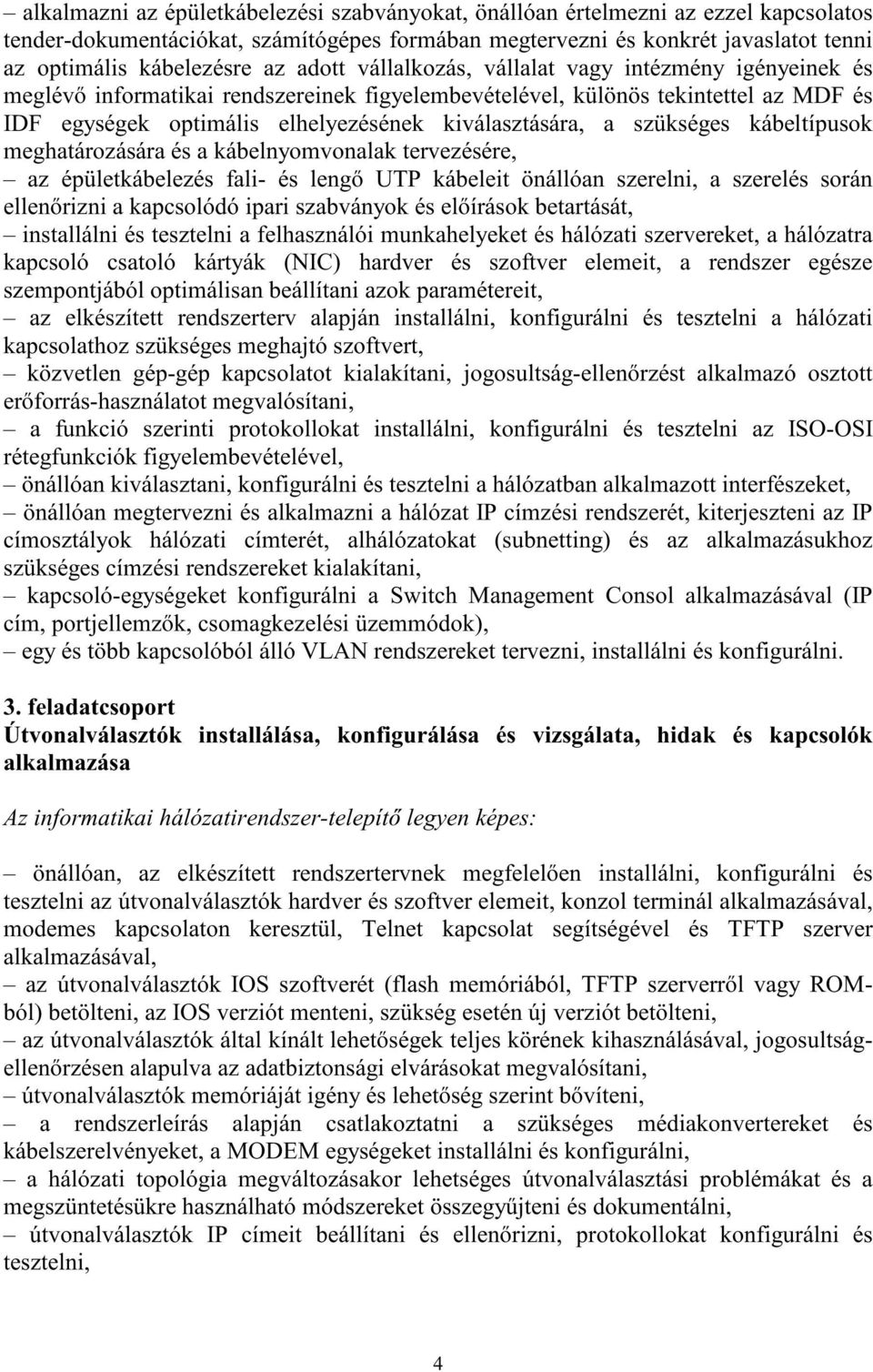 szükséges kábeltípusok meghatározására és a kábelnyomvonalak tervezésére, az épületkábelezés fali- és lengő UTP kábeleit önállóan szerelni, a szerelés során ellenő rizni a kapcsolódó ipari szabványok