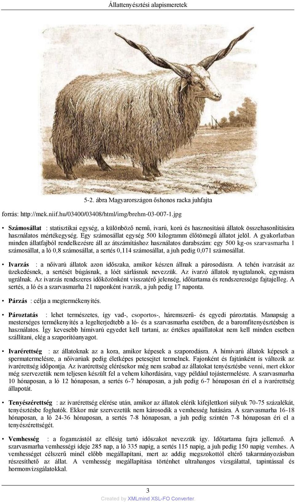 A gyakorlatban minden állatfajból rendelkezésre áll az átszámításhoz használatos darabszám: egy 500 kg-os szarvasmarha 1 számosállat, a ló 0,8 számosállat, a sertés 0,114 számosállat, a juh pedig