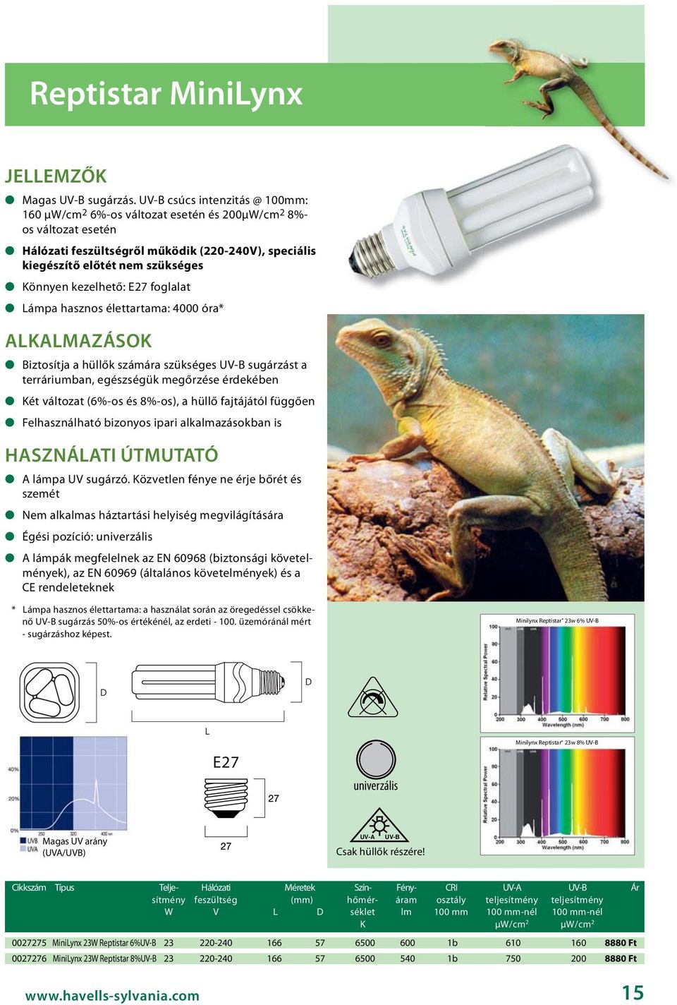 kezelhető: E27 foglalat Lámpa hasznos élettartama: 4000 óra* Biztosítja a hüllők számára szükséges UV-B sugárzást a terráriumban, egészségük megőrzése érdekében Két változat (6%-os és 8%-os), a hüllő