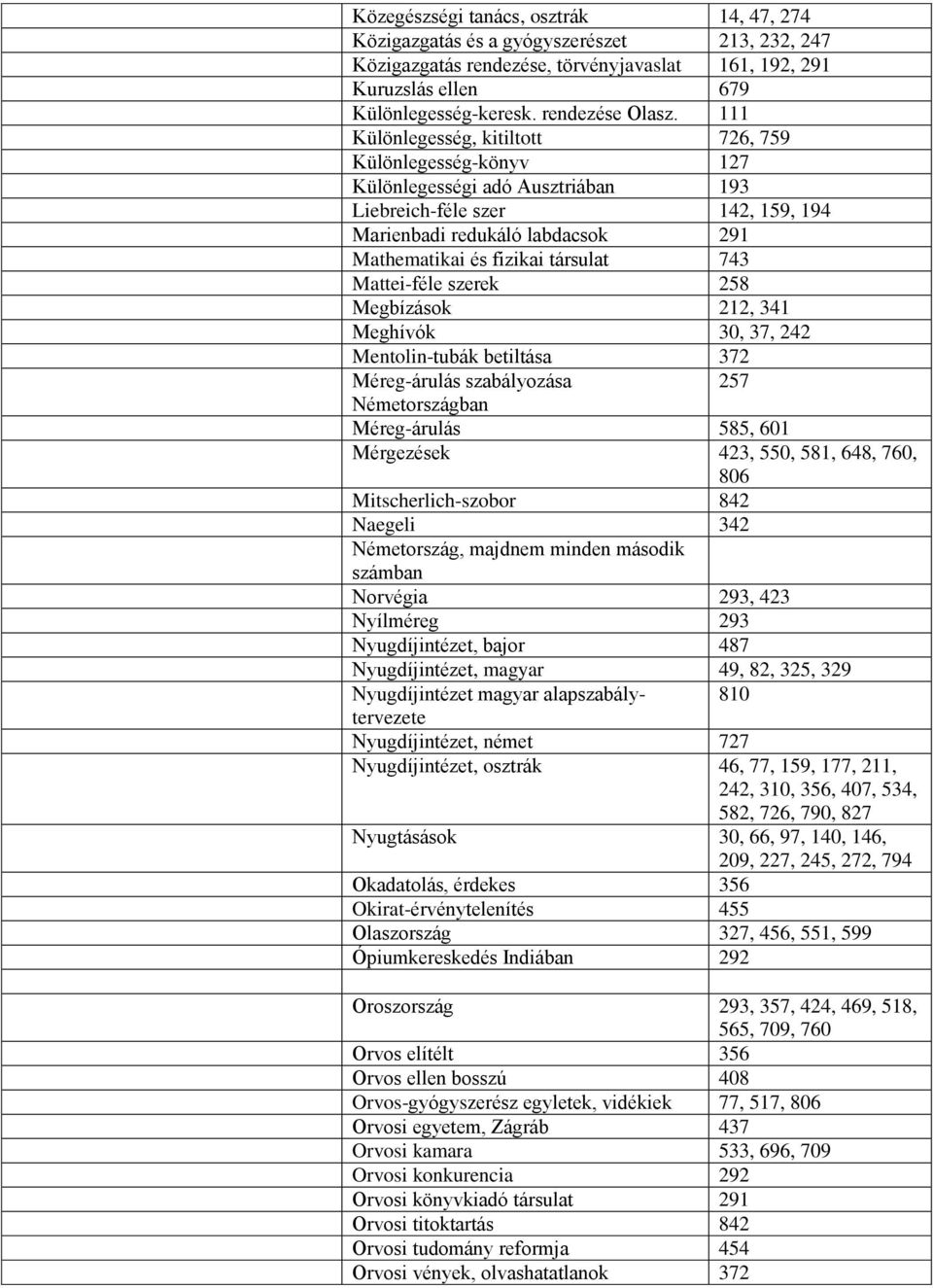 743 Mattei-féle szerek 258 Megbízások 212, 341 Meghívók 30, 37, 242 Mentolin-tubák betiltása 372 Méreg-árulás szabályozása 257 Németországban Méreg-árulás 585, 601 Mérgezések 423, 550, 581, 648, 760,