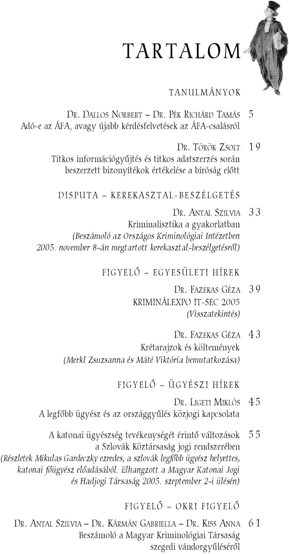 ANTAL SZILVIA 33 Kriminalisztika a gyakorlatban (Beszámoló az Országos Kriminológiai Intézetben 2005. november 8-án megtartott kerekasztal-beszélgetésrõl) FIGYELÕ EGYESÜLETI HÍREK DR.