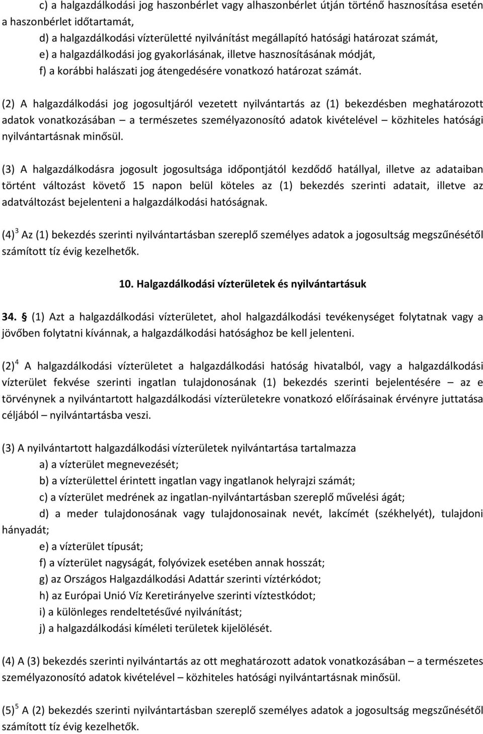 (2) A halgazdálkodási jog jogosultjáról vezetett nyilvántartás az (1) bekezdésben meghatározott adatok vonatkozásában a természetes személyazonosító adatok kivételével közhiteles hatósági